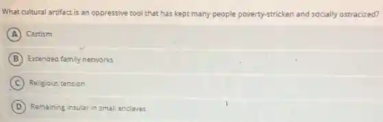 What cultural artifact is an oppressive tool that has kept many people poverty-stricken and socially ostracized?
A Castism
B Extended family networks
C Religious tension
D Remaining insular in small enclaves