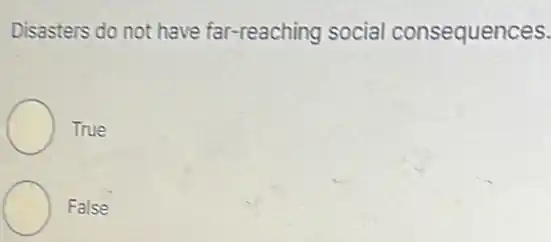 Disasters do not have far-reaching social consequences.
True
False