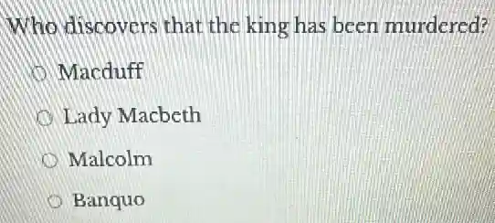 Who discovers that the king has been murdered?
Macduff
Lady Macbeth
Malcolm
Banquo