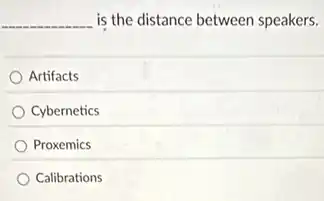 __ is the distance between speakers.
Artifacts
Cybernetics
Proxemics
Calibrations