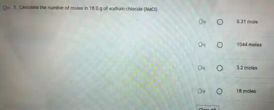 Div 5. Calculate the number of moles in 18.0 g of sodium chloride (NaCl).
0.31 mole
1044 moles
3.2 moles
18 moles