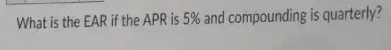 What is the EAR if the APR is 5%  and compounding is quarterly?