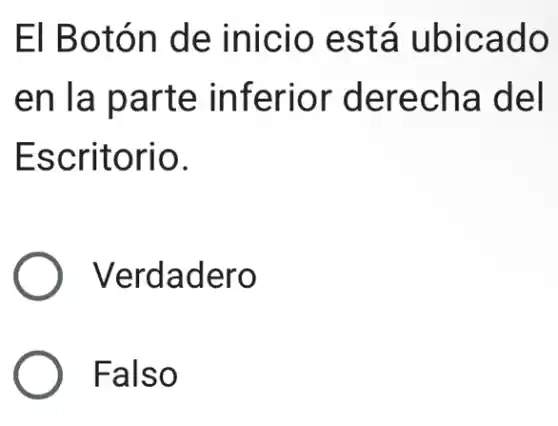 El Botón de inicio está ubicado
en la parte inferior derecha del
Escritorio.
) Verdadero
) Falso