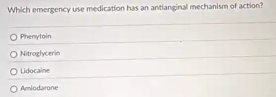 Which emergency use medication has an antianginal mechanism of action?
Phenytoin
Nitroglycerin
Lidocaine
Amiodarone