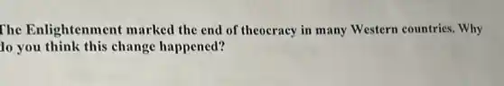 The Enlightenment marked the end of theocracy in many Western countries. Why
lo you think this change happened?