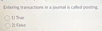 Entering transactions in a journal is called posting.
1) True
2) False
