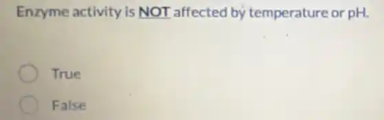 Enzyme activity is NOT affected by temperature or pH.
True
False