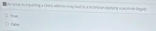 An error in inputting a client address may lead to a technician applying a pesticide illegally.
True
False