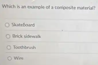 Which is an example of a composite material?
Skateboard
Brick sidewalk
Toothbrush
Wire