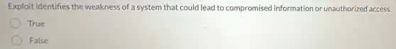 Exploit identifies the weakness of a system that could lead to compromised information or unauthorized access.
True
False