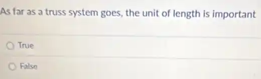 As far as a truss system goes, the unit of length is important
True
False