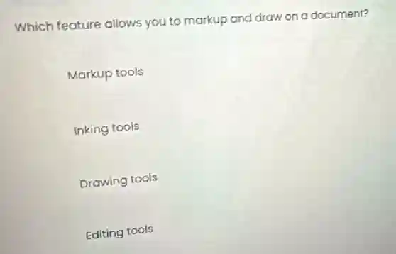 Which feature allows you to markup and draw on a document?
Markup tools
Inking tools
Drawing tools
Editing tools