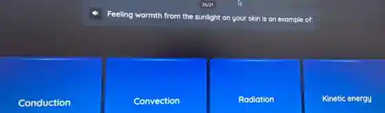 Feeling warmth from the sunlight on your skin is an example of:
Conduction
Convection
Radiation
Kinetic energy
