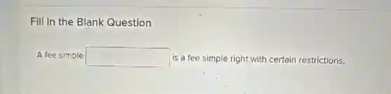 Fill in the Blank Question
A fee simple square  is a fee simple right with certain restrictions.