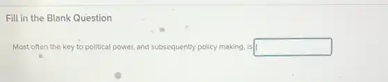 Fill in the Blank Question
Most often the key to political power, and subsequently policy making, is square
