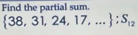 Find the partial sum.
 38,31,24,17,ldots ;S_(12)