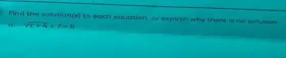 Find the solution(s) to each equation, or explain why there is no solution.
sqrt (x+4)+7=5
