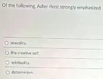 Of the following, Adler most strongly emphasized
sexuality.
the creative self.
spirituality.
determinism.