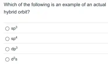 Which of the following is an example of an actual
hybrid orbit?
sp^3
sp^4
dp^3
d^2s