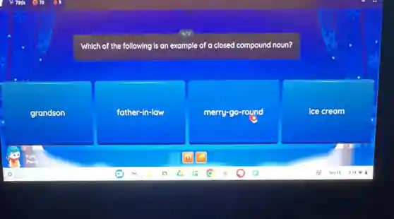 Which of the following is an example of a closed compound noun?
grandson
father-in-law
merry-go-round
ice cream