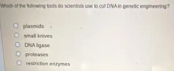 Which of the following tools do scientists use to cut DNAin genetic engineering?
plasmids
small knives
DNA ligase
proteases
restriction enzymes