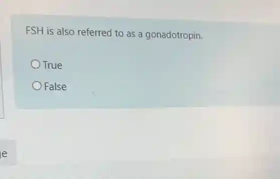FSH is also referred to as a gonadotropin.
True
False