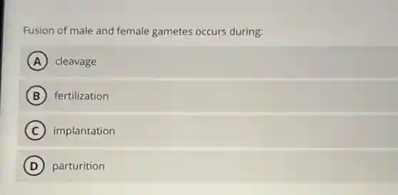 Fusion of male and female gametes occurs during:
A cleavage
B fertilization
C implantation
D parturition