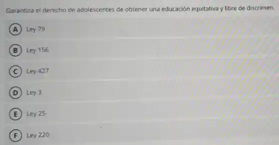 Garantiza el derecho de adolescentes de obtener una educación equitativa y libre de discrimen.
A Ley 79
B Ley 156
C Ley 427
D Ley 3
E Ley 25
F Ley 220