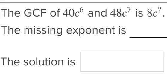 The GCF of 40c^6 and 48c^7 is 8c
The missing exponent is __
The solution is square