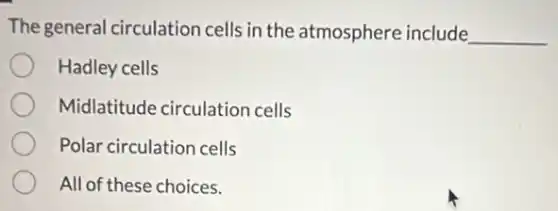 The general circulation cells in the atmosphere include __
Hadley cells
Midlatitude circulation cells
Polar circulation cells
All of these choices.