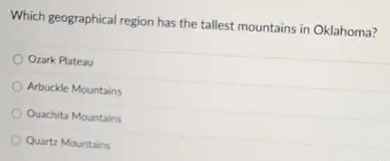 Which geographical region has the tallest mountains in Oklahoma?
Ozark Plateau
Arbuckle Mountains
Ouachita Mountains
Quartz Mountains