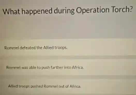 What happened during Operation Torch?
Rommel defeated the Allied troops.
Rommel was able to push farther into Africa.
Allied troops pushed Rommel out of Africa.