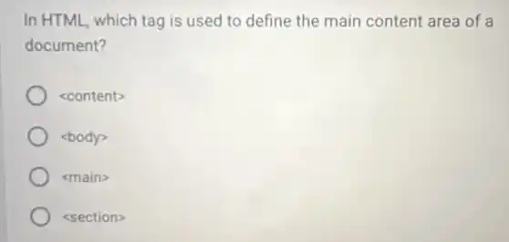 In HTML, which tag is used to define the main content area of a
document?
<content>
<body>
<main>
<section>