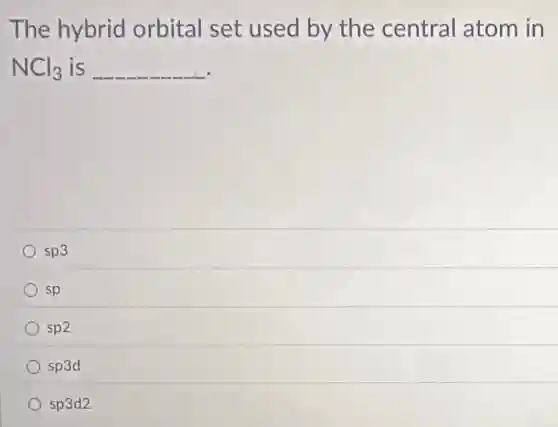The hybrid orbital set used by the central atom in
NCl_(3) is __
sp3
sp
sp2
sp3d
sp3d2