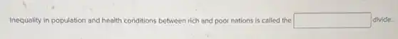 Inequality in population and health conditions between rich and poor nations is called the square divide.
