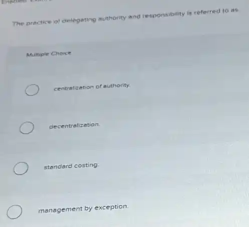 ity and responsibility is referred to as:
The practice of delegating
authority
Multiple Choice
centrelization of authority.
decentralization.
standard costing.
management by exception.