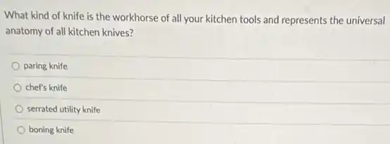 What kind of knife is the workhorse of all your kitchen tools and represents the universal
anatomy of all kitchen knives?
paring knife
chef's knife
serrated utility knife
boning knife