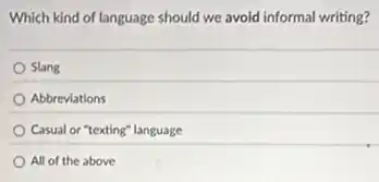 Which kind of language should we avoid informal writing?
Slang
Abbreviations
Casual or "texting" language
All of the above