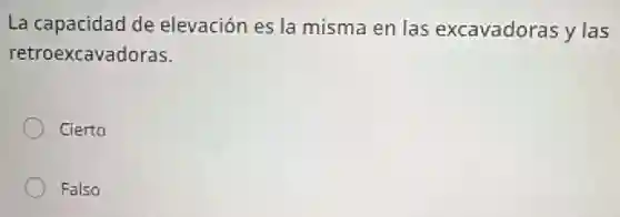La capacidad de elevación es la misma en las excavadoras y las
retroexcavadoras.
Cierto
Falso