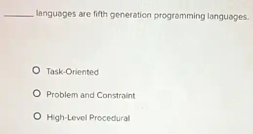 __ languages are fifth generation programming languages.
Task-Oriented
Problem and Constraint
High-Level Procedural
