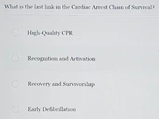 What is the last link in the Cardiac Arrest Chain of Survival?
High-Quality CPR
Recognition and Activation
Recovery and Survivorship
Early Defibrillation