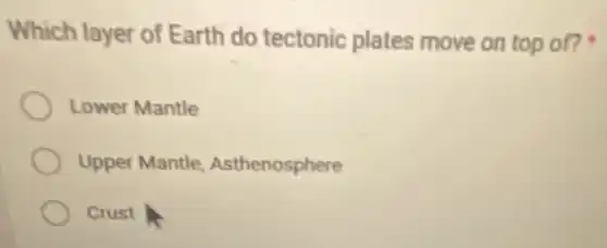 Which layer of Earth do tectonic plates move on top of?
Lower Mantle
Upper Mantle Asthenosphere
Crust