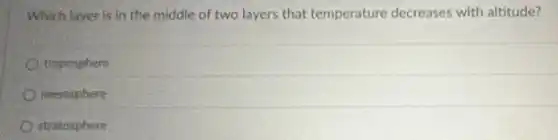 Which layer is in the middle of two layers that temperature decreases with altitude?
troposphere
mesosphere
stratosphere