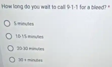 How long do you wait to call 9-1-1 for a bleed?
5 minutes
10-15 minutes
20-30 minutes
30+minutes