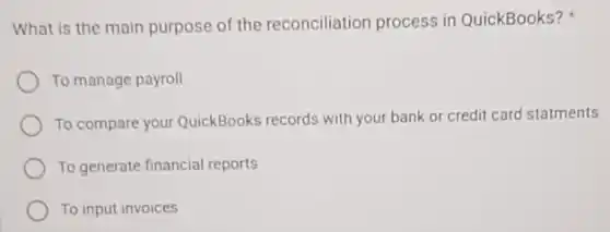 What is the main purpose of the reconciliation process in QuickBooks?
To manage payroll
To compare your QuickBooks records with your bank or credit card statments
To generate financial reports
To input invoices