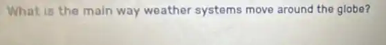 What is the main way weather systems move around the globe?