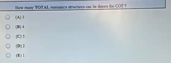 How many TOTAL resonance structures can be drawn for CO_(3)^2-
(A) 3
(B) 4
(C) 5
(D) 2
(E) 1