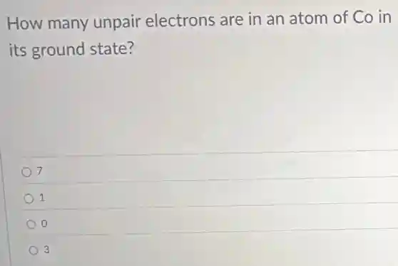 How many unpair electrons are in an atom of Co in
its ground state?
7
1
0
3