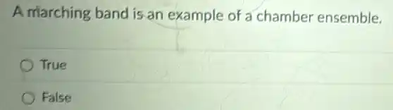 A marching band is an example of a chamber ensemble.
True
False