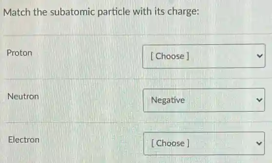 Match the subatomic particle with its charge:
Proton
square 
Neutron
square 
Electron
square